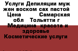 Услуги Депиляции муж/жен.воском/сах.пастой › Цена ­ 100 - Самарская обл., Тольятти г. Медицина, красота и здоровье » Косметические услуги   